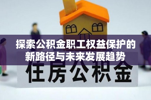 西昌探索公积金职工权益保护的新路径与未来发展趋势