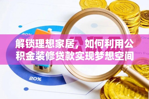 西昌解锁理想家居，如何利用公积金装修贷款实现梦想空间
