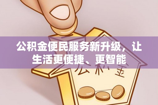西昌公积金便民服务新升级，让生活更便捷、更智能