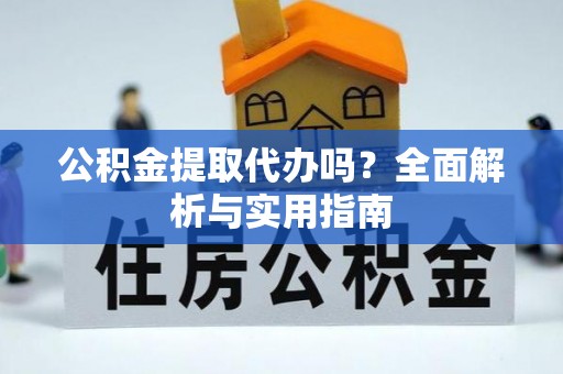 西昌公积金提取代办吗？全面解析与实用指南