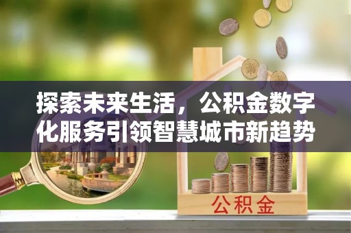 西昌探索未来生活，公积金数字化服务引领智慧城市新趋势