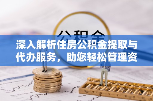 西昌深入解析住房公积金提取与代办服务，助您轻松管理资金