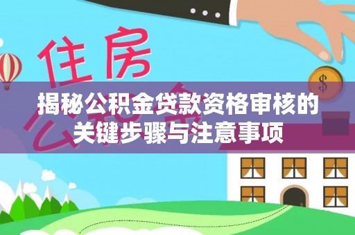 西昌揭秘公积金贷款资格审核的关键步骤与注意事项