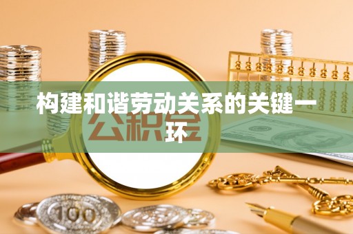 西昌构建和谐劳动关系的关键一环