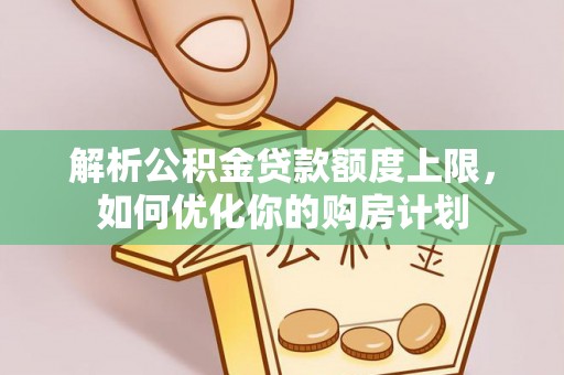 西昌解析公积金贷款额度上限，如何优化你的购房计划