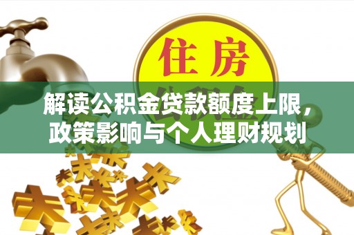 西昌解读公积金贷款额度上限，政策影响与个人理财规划