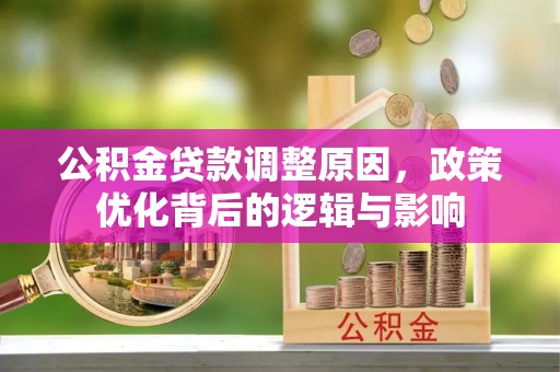 西昌公积金贷款调整原因，政策优化背后的逻辑与影响