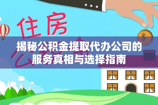 西昌揭秘公积金提取代办公司的服务真相与选择指南