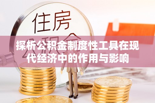 西昌探析公积金制度性工具在现代经济中的作用与影响