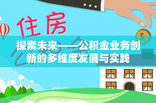 西昌探索未来——公积金业务创新的多维度发展与实践