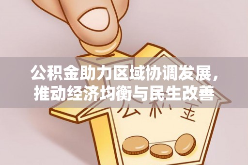 西昌公积金助力区域协调发展，推动经济均衡与民生改善