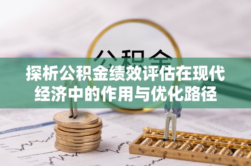 西昌探析公积金绩效评估在现代经济中的作用与优化路径
