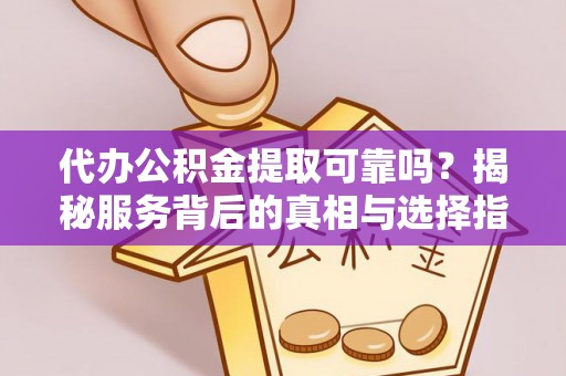 西昌代办公积金提取可靠吗？揭秘服务背后的真相与选择指南
