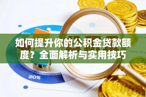 西昌如何提升你的公积金贷款额度？全面解析与实用技巧