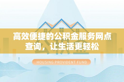 西昌高效便捷的公积金服务网点查询，让生活更轻松