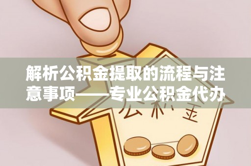 西昌解析公积金提取的流程与注意事项——专业公积金代办提取咨询服务