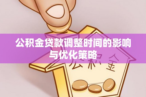 西昌公积金贷款调整时间的影响与优化策略