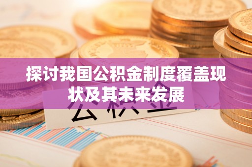西昌探讨我国公积金制度覆盖现状及其未来发展