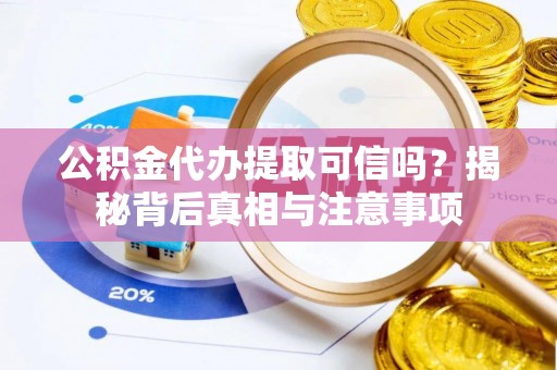 西昌公积金代办提取可信吗？揭秘背后真相与注意事项
