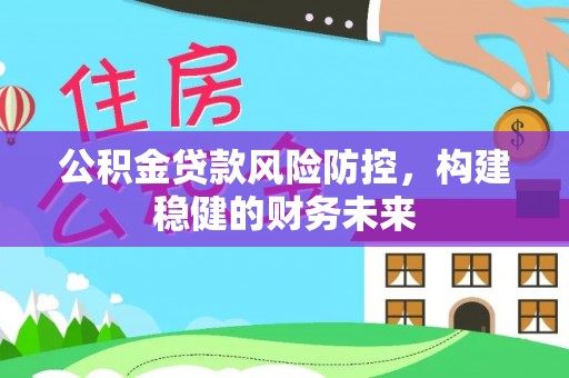 西昌公积金贷款风险防控，构建稳健的财务未来