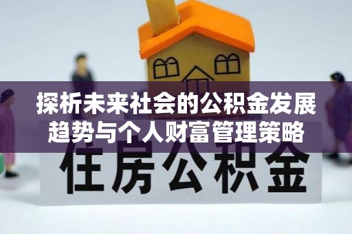 西昌探析未来社会的公积金发展趋势与个人财富管理策略