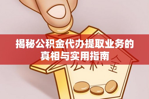 西昌揭秘公积金代办提取业务的真相与实用指南