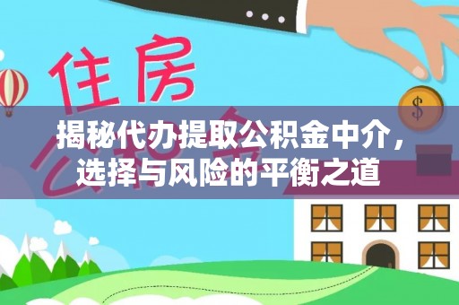 西昌揭秘代办提取公积金中介，选择与风险的平衡之道