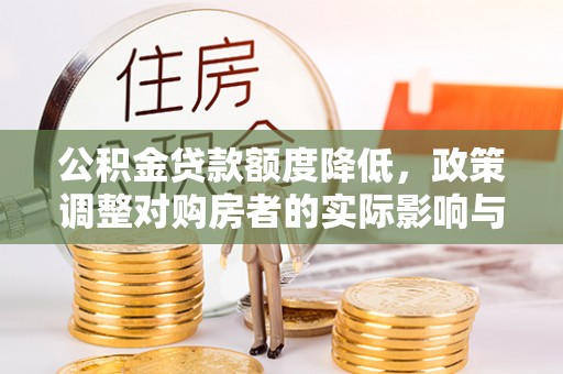 西昌公积金贷款额度降低，政策调整对购房者的实际影响与应对策略