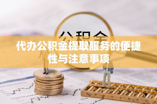 西昌代办公积金提取服务的便捷性与注意事项