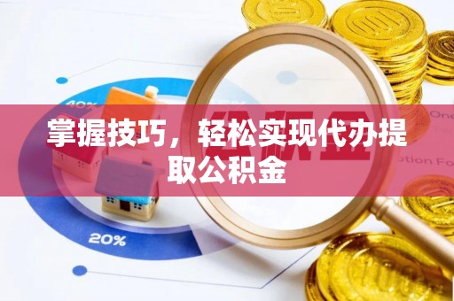 西昌掌握技巧，轻松实现代办提取公积金