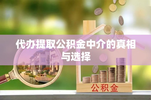 西昌代办提取公积金中介的真相与选择