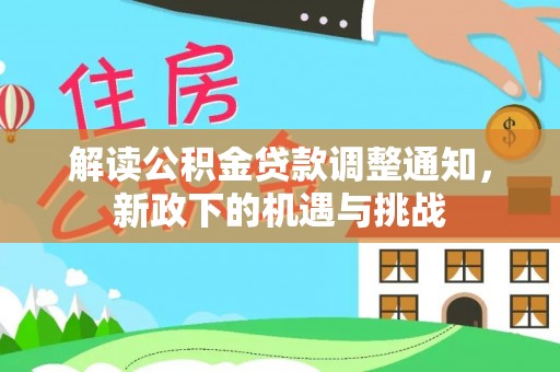 西昌解读公积金贷款调整通知，新政下的机遇与挑战