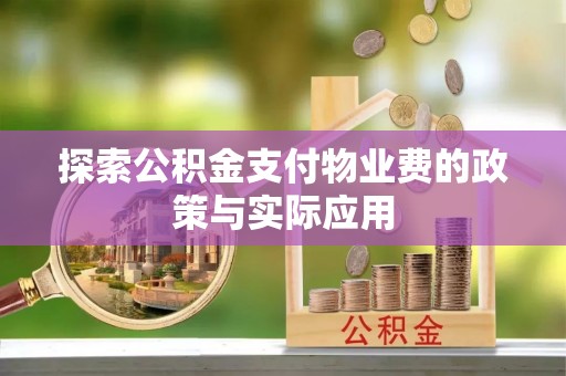 西昌探索公积金支付物业费的政策与实际应用
