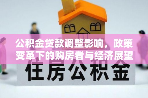 西昌公积金贷款调整影响，政策变革下的购房者与经济展望