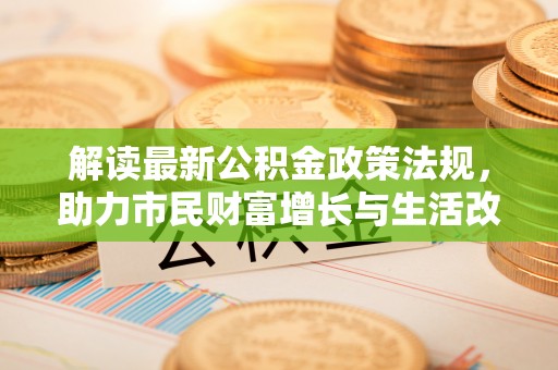 西昌解读最新公积金政策法规，助力市民财富增长与生活改善