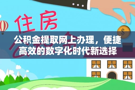 西昌公积金提取网上办理，便捷高效的数字化时代新选择