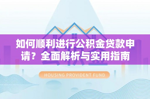 西昌如何顺利进行公积金贷款申请？全面解析与实用指南