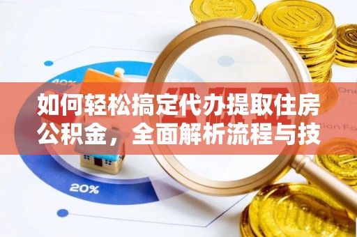西昌如何轻松搞定代办提取住房公积金，全面解析流程与技巧