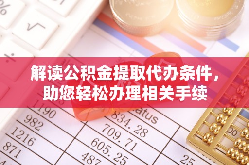 西昌解读公积金提取代办条件，助您轻松办理相关手续