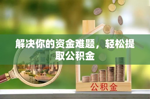 西昌解决你的资金难题，轻松提取公积金