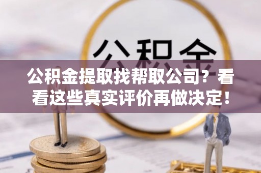 西昌公积金提取找帮取公司？看看这些真实评价再做决定！