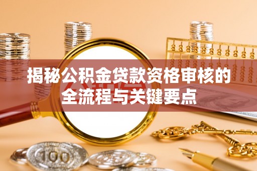 西昌揭秘公积金贷款资格审核的全流程与关键要点