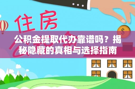 西昌公积金提取代办靠谱吗？揭秘隐藏的真相与选择指南