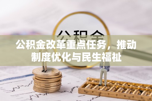 西昌公积金改革重点任务，推动制度优化与民生福祉