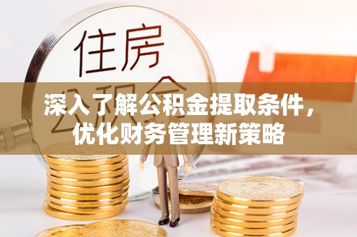 西昌深入了解公积金提取条件，优化财务管理新策略