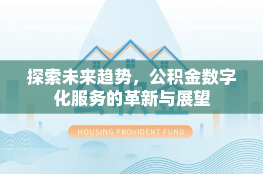 西昌探索未来趋势，公积金数字化服务的革新与展望
