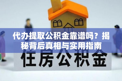 西昌代办提取公积金靠谱吗？揭秘背后真相与实用指南