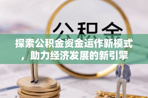 西昌探索公积金资金运作新模式，助力经济发展的新引擎