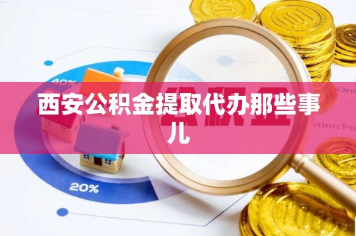 西昌西安公积金提取代办那些事儿
