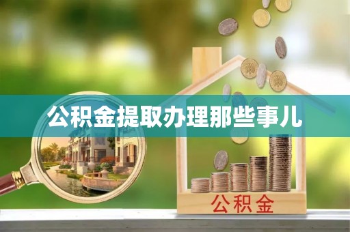西昌公积金提取办理那些事儿